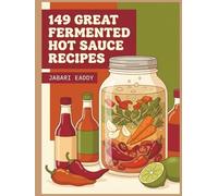 149 Great Fermented Hot Sauce Recipes: The Fermented Hot Sauce Cookbook for Simple Pleasures