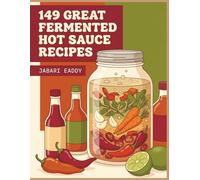149 Great Fermented Hot Sauce Recipes: The Fermented Hot Sauce Cookbook for Simple Pleasures