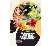 15 Aquarium Fish That Adjust Well to Captive Life: Get Knowledge in Aquarium Fish Care, Selection, and Fishkeeping