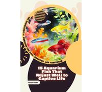 15 Aquarium Fish That Adjust Well to Captive Life: Get Knowledge in Aquarium Fish Care, Selection, and Fishkeeping