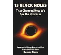 15 Black Holes That Changed How We See the Universe: Exploring the Biggest, Closest, and Most Mysterious Cosmic Giants