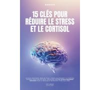 15 clés pour réduire le cortisol: le livre pour diminuer le stress avec des conseils faciles à appliquer