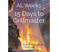15 Days to Grillmaster: Smoke, Sear, and Savor the Good Life