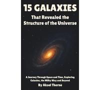 15 Galaxies That Revealed the Structure of the Universe: A Journey Through Space and Time, Exploring Galaxies, the Milky Way and Beyond