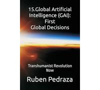 15.Global Artificial Intelligence (GAI): First Global Decisions: Transhumanist Revolution Now
