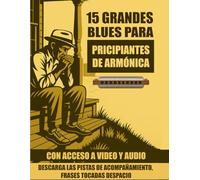 15 grandes blues para principiantes de armónica: Toca blues legendarios en la armónica ahora mismo - sin necesidad de técnicas avanzadas