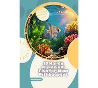 15 Hardy Aquarium Fish for New Fishkeepers: Get Knowledge in Aquarium Fish Care, Selection, and Fishkeeping