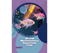 15 Low Maintenance Aquarium Fish: Get Knowledge in Aquarium Fish Care, Selection, and Fishkeeping