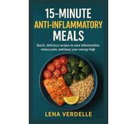 15-Minute Anti-Inflammatory Meals: Quick, delicious recipes to ease inflammation, reduce pain, and keep your energy high