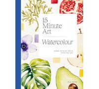 15 Minute Art: Watercolour: Learn to Paint in Six Steps or Less