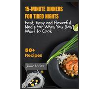 15-MINUTE DINNERS FOR TIRED NIGHTS: Fast, Easy and Flavorful, Meals for When You Don’t Want to Cook