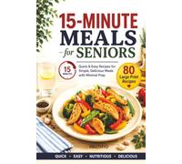 15-Minute Meals for Seniors: Quick & Easy Recipes for Simple, Delicious Meals with Minimal Prep | 80 Large Print Recipes | 5-Ingredient Cookbook