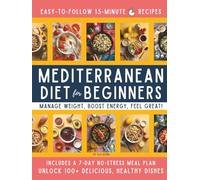 15-Minute Mediterranean Diet Cookbook for Beginners: Your Super-Easy Meal-Builder System to Manage Weight, Boost Energy, and Create Delicious, Affordable, Heart-Healthy Dishes Fast!