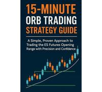 15-Minute ORB Trading Strategy Guide: A Simple, Proven Approach to Trading the Opening Range with Precision and Confidence