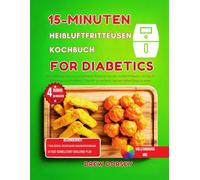 15-Minuten-Heißluftfritteusen-Kochbuch für Diabetiker: 65 kohlenhydratarme und einfache Rezepte aus der Heißluftfritteuse zur Behandlung von Typ-2-Diabetes und zum Abnehmen
