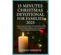 15 MINUTES CHRISTMAS DEVOTIONAL FOR FAMILIES 2025: Daily Reflections to Nurture Faith, Strengthen Bonds, and Celebrate God’s Presence Together