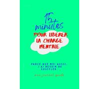 15 minutes pour libérer la charge mentale: Parce que moi aussi j'ai besoin de souffler