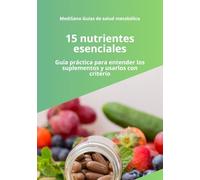 15 nutrientes esenciales: Guía práctica sobre vitaminas, minerales y suplementos para mejorar la salud y evitar errores comunes