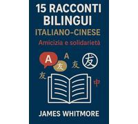 15 Racconti Bilingui Italiano-Cinese: Amicizia e Solidarietà