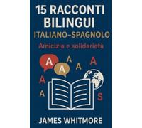 15 Racconti Bilingui Italiano-Spagnolo: Amicizia e Solidarietà