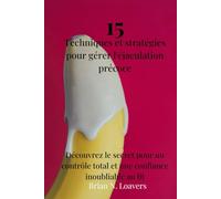 15 techniques et stratégies pour gérer l'éjaculation précoce: Découvrez le secret d'une maîtrise totale et d'une confiance inoubliable au lit