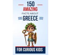 150 Amazing Facts About Greece For Curious Kids: An Educational Journey Through Ancient Greece | The Perfect Gift for Teens, Boys, or Girls Aged 5 to 13 Who Love Greek Culture