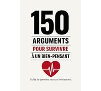150 arguments pour survivre à un bien-pensant: Guide de premiers secours intellectuels face aux donneurs de leçons, à la pensée unique et au moralisme contemporain