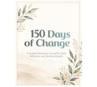150 Days of Change: A Guided Devotional Journal for Faith, Reflection, and Spiritual Growth
