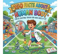 150 Facts about Human Body: Mind-Blowing Trivia about Brains, Bones, and Bizarre Bodily Functions