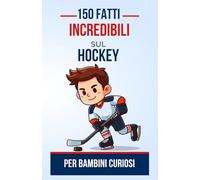 150 Fatti Incredibili sul Hockey per Bambini Curiosi: Scopri l'affascinante mondo dell'hockey | Il regalo perfetto per adolescenti, ragazzi o ragazze dai 4 ai 12 anni