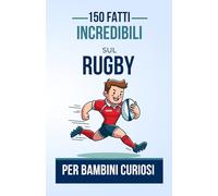 150 Fatti Incredibili sul Rugby per Bambini Curiosi: Un Libro Affascinante per Giovani Appassionati di Rugby | Il Regalo Perfetto per Ragazzi o Ragazze di età compresa tra 4 e 12 anni.