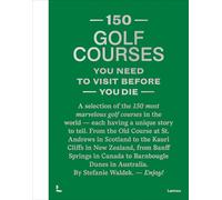 150 Golf Courses: You Need to Visit Before You Die - Xl Edition