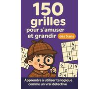 150 grilles pour s’amuser et grandir dès 5 ans: Apprendre à utiliser ta logique comme un vrai détective - Passer de chouettes moments seul·e, ou avec ta famille et tes amis