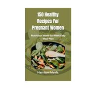 150 Healthy Recipes For Pregnant Women: Nutritious Week-by-Week Easy Meal Plan