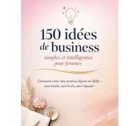 150 idées de business simples et intelligentes pour femmes: Comment créer des revenus alignés en 2026 - sans hustle, sans bruit, sans s’épuiser