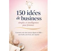 150 idées de business simples et intelligentes pour femmes: Comment créer des revenus alignés en 2026 - sans hustle, sans bruit, sans s’épuiser