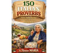 150 ITALIAN PROVERBS: Funny Italian Sayings, Timeless Life Lessons & Italian Wisdom: 1