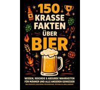 150 krasse Fakten über Bier: Wissen, Rekorde & absurde Wahrheiten für Männer und alle anderen Genießer: Das perfekte Geschenk für Bierfans, Festivals & Grillabende