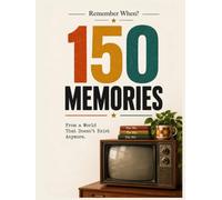 150 Memories From a World That Doesn't Exist Anymore: A Nostalgic Trip Back to the ’70s, ’80s & ’90s - Before Everything Changed