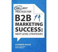 150+ More Best Practices for B2b Marketing Success: Next-Level Strategies