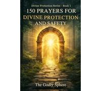 150 Prayers for Divine Protection and Safety: Prayers for God’s Shield, Daily Safety, Peace of Mind, Spiritual Strength, and Trust in Divine Protection
