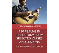 150 PSALMS IN BIBLE STUDY FROM SELECTED VERSES AND LESSONS: FOR INDIVIDUALS AND GROUPS