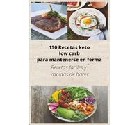 150 Recetas keto low carb para mantenerse en forma: Recetas faciles y rapidas de hacer