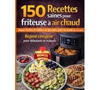 150 Recettes Saines Pour Friteuse à Air Chaud, Rapides et Savoureuses pour Perdre du Poids et Vivre Sainement: Régime Cétogène Faibles en Glucides et Facile pour Débutants et Avancés