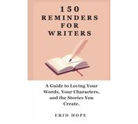 150 Reminders for Writers: A Guide to Loving Your Words, Your Characters, and the Stories You Create