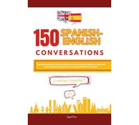 150 SPANISH-ENGLISH CONVERSATIONS: Master Everyday Spanish with Real-Life Conversations for Beginners and Intermediate Learners