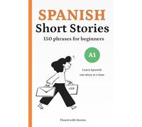 150 Spanish Phrases Through Short Stories for Beginners (A1): Learn Spanish Phrases Naturally with 10 Easy Narratives and English Translations to Build Vocabulary and Reading Confidence