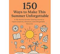 150 Ways to Make This Summer Unforgettable: A 150 activity Summer Coloring Journal to Inspire Creativity, Adventure, and Unforgettable Memories