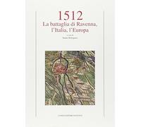 1512. La battaglia di Ravenna, l'Italia, l'Europa - [Angelo Longo Editore]