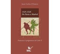1525-1526. Da Pavia a Madrid. Francesco I prigioniero di Carlo V
